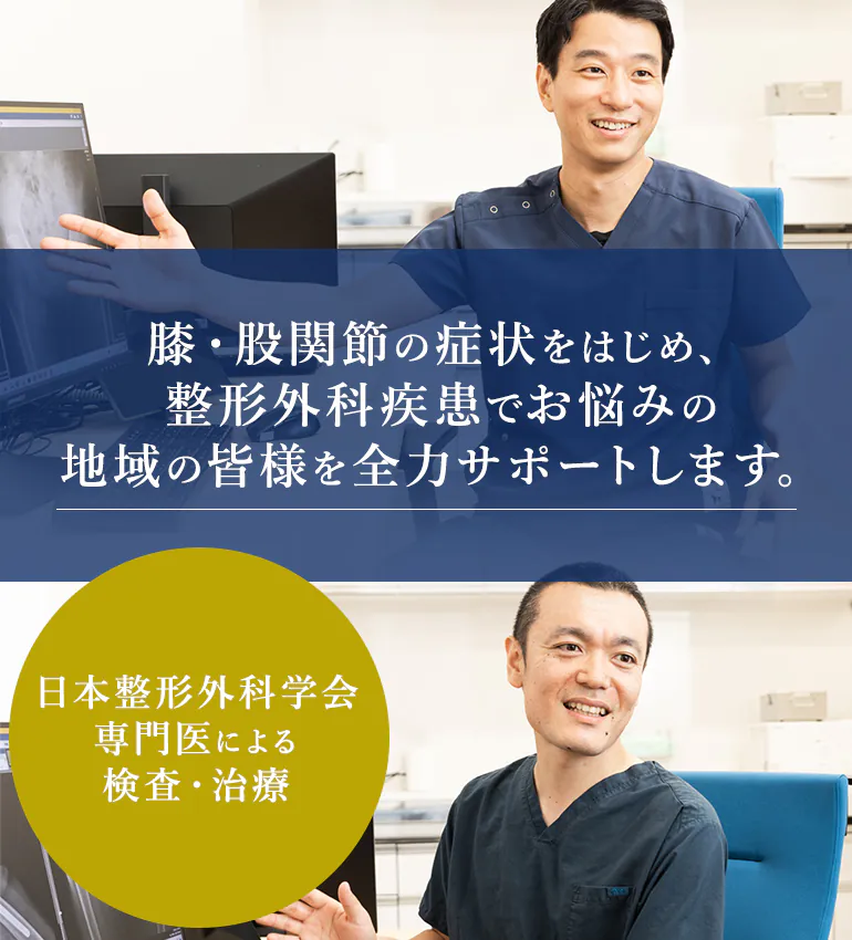 膝・股関節の症状をはじめ、整形外科疾患でお悩みの地域の皆様を全力サポートします。